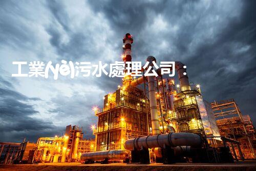 工業(yè)污水處理公司：創(chuàng)新技術(shù)解決環(huán)境難題！